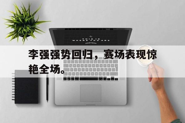 乐动-李强强势回归，赛场表现惊艳全场。