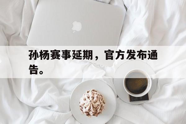 LDSports乐动-孙杨赛事延期，官方发布通告。