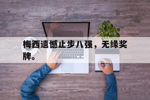 乐动平台-梅西遗憾止步八强，无缘奖牌。
