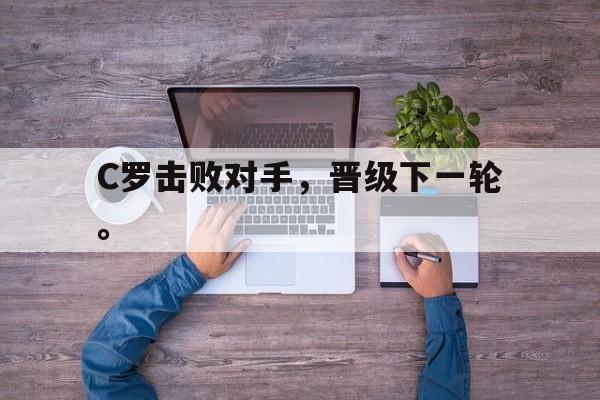 乐动平台-C罗击败对手，晋级下一轮。