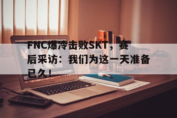 乐动-FNC爆冷击败SKT，赛后采访：我们为这一天准备已久！