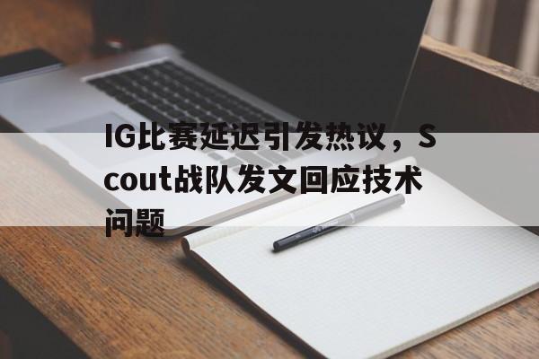 乐动官网-IG比赛延迟引发热议，Scout战队发文回应技术问题