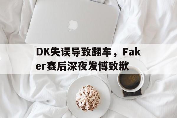 乐动体育-DK失误导致翻车，Faker赛后深夜发博致歉