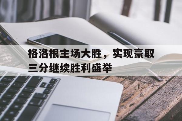 乐动体育-格洛根主场大胜，实现豪取三分继续胜利盛举