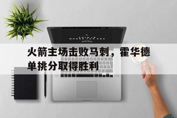 乐动体育-火箭主场击败马刺，霍华德单挑分取得胜利