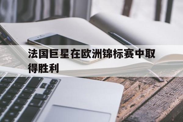 乐动-法国巨星在欧洲锦标赛中取得胜利