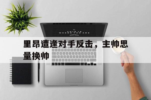 LDSports乐动-里昂遭逢对手反击，主帅思量换帅