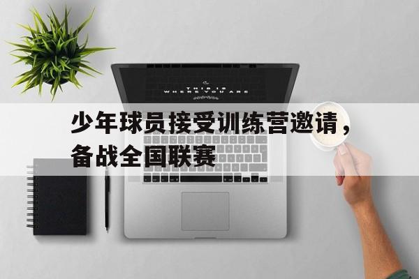 LDSports乐动-少年球员接受训练营邀请，备战全国联赛
