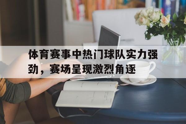 LDSports中国-体育赛事中热门球队实力强劲，赛场呈现激烈角逐